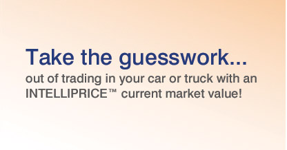 Take the guesswork... out of trading in your car or truck with an 

INTELLIPRICE™ current market value!